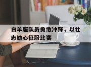 开云下载-白羊座队员勇敢冲锋，以壮志雄心征服比赛的简单介绍